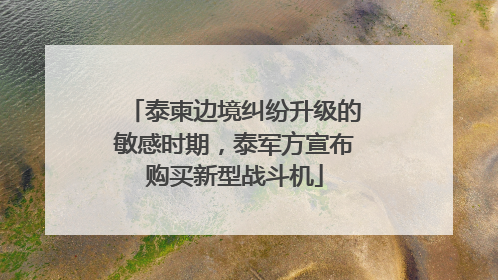 泰柬边境纠纷升级的敏感时期，泰军方宣布购买新型战斗机