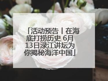 活动预告丨在海底打捞历史 6月13日渌江讲坛为你揭秘海洋中国