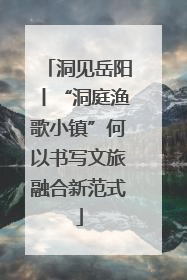 洞见岳阳丨“洞庭渔歌小镇”何以书写文旅融合新范式