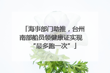 海事部门助推，台州南部船员领健康证实现“最多跑一次”