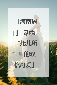 海南周刊｜动物“托儿所”里的双倍母爱