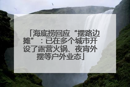 海底捞回应“摆路边摊”：已在多个城市开设了露营火锅、夜宵外摆等户外业态