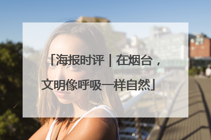 海报时评｜在烟台，文明像呼吸一样自然