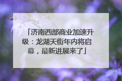 济南西部商业加速升级：龙湖天街年内将启幕，最新进展来了