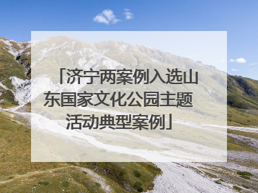 济宁两案例入选山东国家文化公园主题活动典型案例
