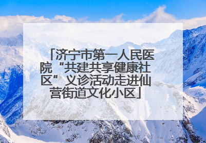 济宁市第一人民医院“共建共享健康社区”义诊活动走进仙营街道文化小区