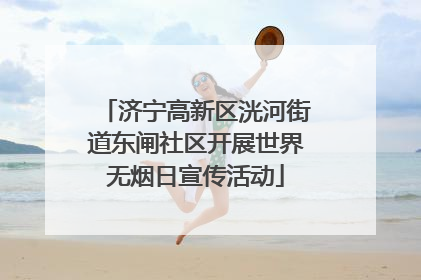 济宁高新区洸河街道东闸社区开展世界无烟日宣传活动