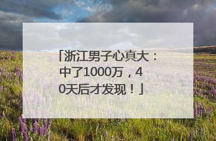浙江男子心真大：中了1000万，40天后才发现！