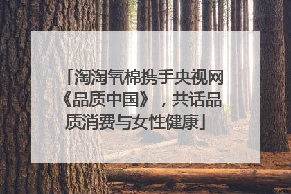 淘淘氧棉携手央视网《品质中国》，共话品质消费与女性健康