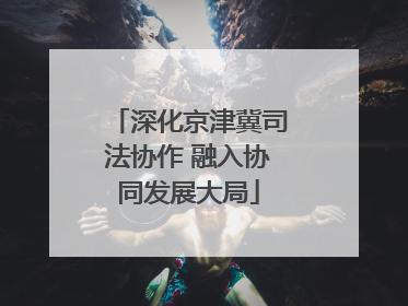 深化京津冀司法协作 融入协同发展大局