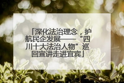 深化法治理念，护航民企发展——“四川十大法治人物”巡回宣讲走进宜宾