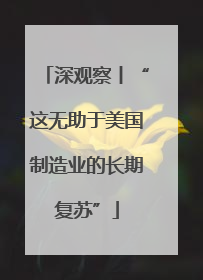 深观察丨“这无助于美国制造业的长期复苏”