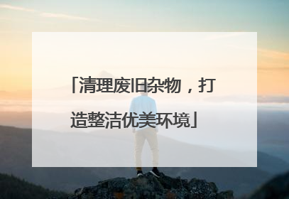 清理废旧杂物，打造整洁优美环境