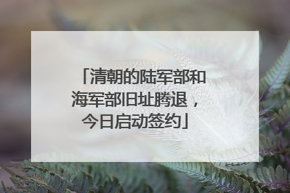 清朝的陆军部和海军部旧址腾退，今日启动签约
