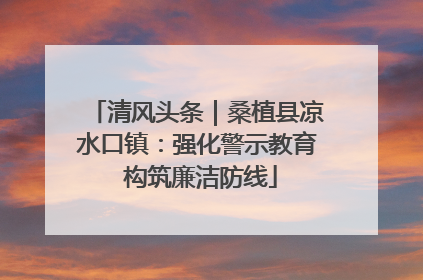 清风头条｜桑植县凉水口镇：强化警示教育 构筑廉洁防线