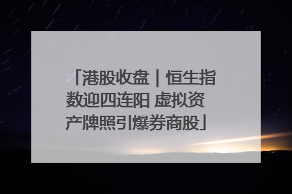 港股收盘｜恒生指数迎四连阳 虚拟资产牌照引爆券商股