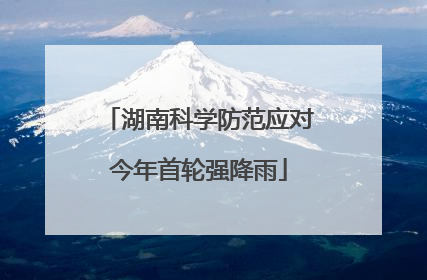 湖南科学防范应对今年首轮强降雨