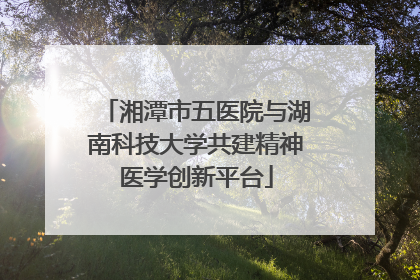 湘潭市五医院与湖南科技大学共建精神医学创新平台