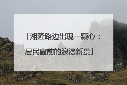 湘隆路边出现一颗心：居民窗前的浪漫新景