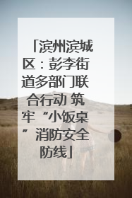 滨州滨城区：彭李街道多部门联合行动 筑牢“小饭桌”消防安全防线