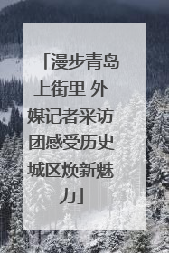 漫步青岛上街里 外媒记者采访团感受历史城区焕新魅力