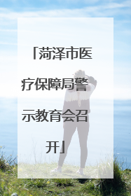 菏泽市医疗保障局警示教育会召开