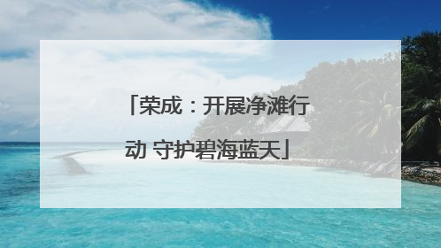 荣成：开展净滩行动 守护碧海蓝天