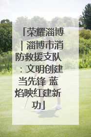 荣耀淄博｜淄博市消防救援支队：文明创建当先锋 蓝焰映红建新功