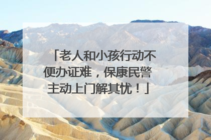 老人和小孩行动不便办证难，保康民警主动上门解其忧！