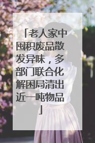老人家中囤积废品散发异味，多部门联合化解困局清出近一吨物品