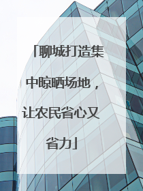 聊城打造集中晾晒场地，让农民省心又省力