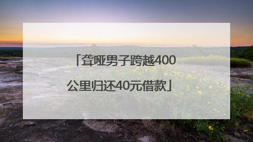 聋哑男子跨越400公里归还40元借款