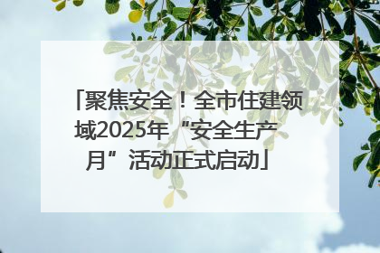 聚焦安全！全市住建领域2025年“安全生产月”活动正式启动