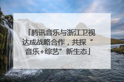 腾讯音乐与浙江卫视达成战略合作，共探“音乐+综艺”新生态