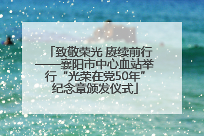 致敬荣光 赓续前行——襄阳市中心血站举行“光荣在党50年”纪念章颁发仪式
