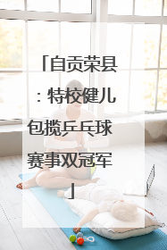 自贡荣县：特校健儿包揽乒乓球赛事双冠军
