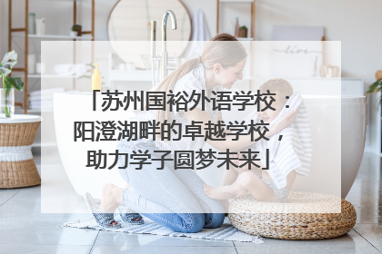 苏州国裕外语学校：阳澄湖畔的卓越学校，助力学子圆梦未来