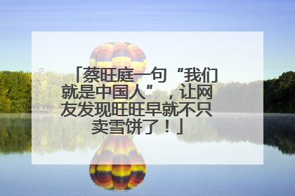 蔡旺庭一句“我们就是中国人”，让网友发现旺旺早就不只卖雪饼了！