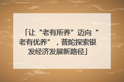 让“老有所养”迈向“老有优养”，普陀探索银发经济发展新路径