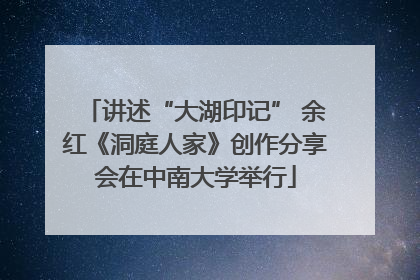 讲述“大湖印记” 余红《洞庭人家》创作分享会在中南大学举行