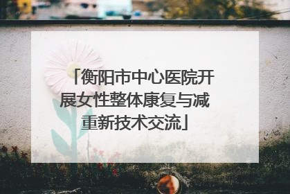 衡阳市中心医院开展女性整体康复与减重新技术交流