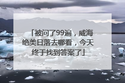 被问了99遍，威海绝美日落去哪看，今天终于找到答案了