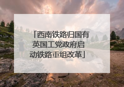 西南铁路归国有 英国工党政府启动铁路重组改革