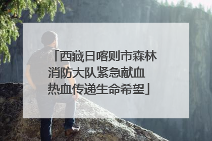 西藏日喀则市森林消防大队紧急献血 热血传递生命希望