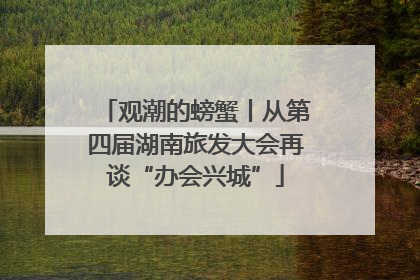 观潮的螃蟹丨从第四届湖南旅发大会再谈“办会兴城”