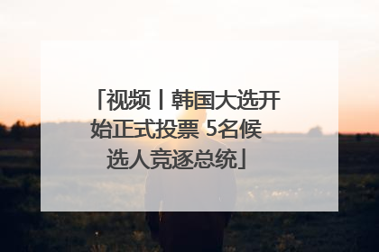 视频丨韩国大选开始正式投票 5名候选人竞逐总统