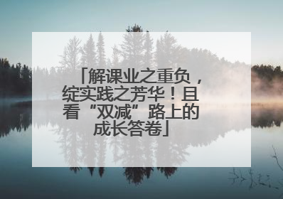 解课业之重负，绽实践之芳华！且看“双减”路上的成长答卷