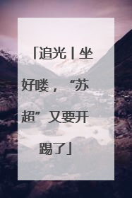 追光丨坐好喽，“苏超”又要开踢了