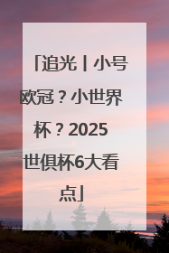 追光丨小号欧冠？小世界杯？2025世俱杯6大看点