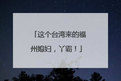 这个台湾来的福州媳妇，丫霸！